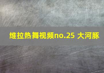 维拉热舞视频no.25 大河豚